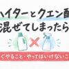 ハイターとクエン酸を混ぜてしまったら すぐやること・やってはいけないこと